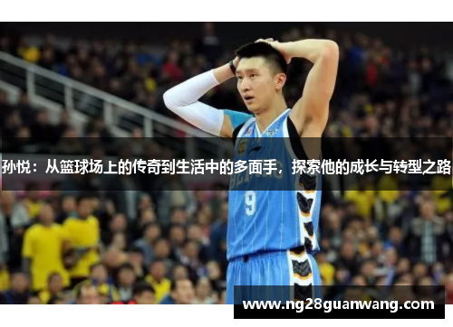 孙悦：从篮球场上的传奇到生活中的多面手，探索他的成长与转型之路