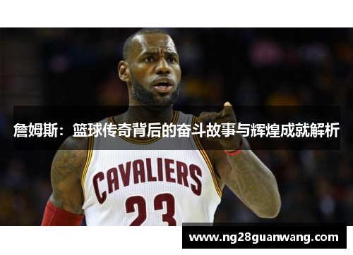 詹姆斯：篮球传奇背后的奋斗故事与辉煌成就解析