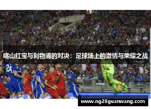 喀山红宝与利物浦的对决：足球场上的激情与荣耀之战