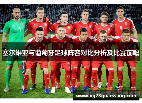 塞尔维亚与葡萄牙足球阵容对比分析及比赛前瞻