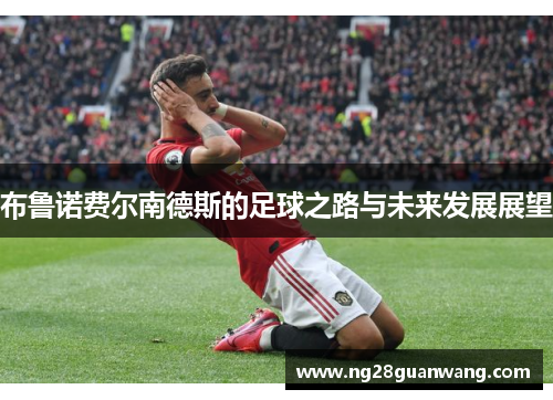 布鲁诺费尔南德斯的足球之路与未来发展展望